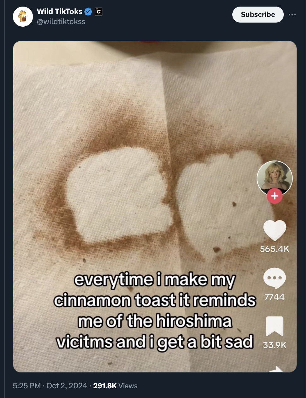 every time i make cinnamon toast meme - Wild TikToks Subscribe everytime i make my cinnamon toast it reminds 7744 me of the hiroshima vicitms and i get a bit sad Views